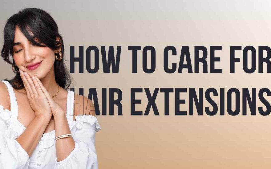 The Ultimate Guide on How To Take Care & Maintain Your Hair Extensions